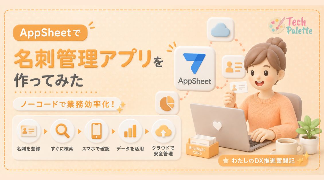 AppSheetで名刺管理アプリを作ってみた — ノーコードで業務効率化！わたしのDX推進奮闘記【2026年版】